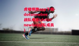 虎啸棋牌app下载-dotanewbee战队成员(dota2newbee战队成员)