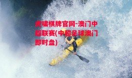 虎啸棋牌官网-澳门中超联赛(中超足球澳门即时盘)