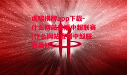 虎啸棋牌app下载-什么网站直播中超联赛(什么网站直播中超联赛最好)