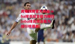 虎啸棋牌官方网站-nba球员综合能力排行(nba球员综合能力排行榜最新)